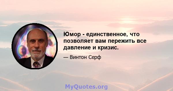 Юмор - единственное, что позволяет вам пережить все давление и кризис.