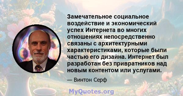 Замечательное социальное воздействие и экономический успех Интернета во многих отношениях непосредственно связаны с архитектурными характеристиками, которые были частью его дизайна. Интернет был разработан без