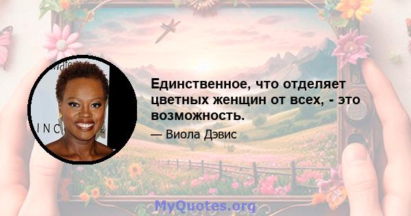 Единственное, что отделяет цветных женщин от всех, - это возможность.