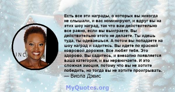 Есть все эти награды, о которых вы никогда не слышали, и вас номинируют, и вдруг вы на этих шоу наград, так что вам действительно все равно, если вы выиграете. Вы действительно этого не делаете. Ты идешь туда, ты