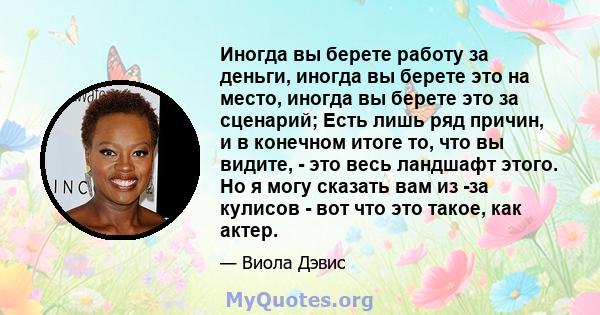 Иногда вы берете работу за деньги, иногда вы берете это на место, иногда вы берете это за сценарий; Есть лишь ряд причин, и в конечном итоге то, что вы видите, - это весь ландшафт этого. Но я могу сказать вам из -за