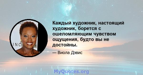 Каждый художник, настоящий художник, борется с ошеломляющим чувством ощущения, будто вы не достойны.