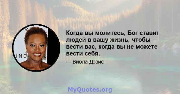 Когда вы молитесь, Бог ставит людей в вашу жизнь, чтобы вести вас, когда вы не можете вести себя.