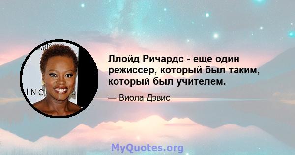 Ллойд Ричардс - еще один режиссер, который был таким, который был учителем.