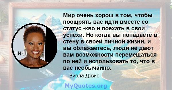 Мир очень хорош в том, чтобы поощрять вас идти вместе со статус -кво и поехать в свои успехи. Но когда вы попадаете в стену в своей личной жизни, и вы облажаетесь, люди не дают вам возможности перемещаться по ней и