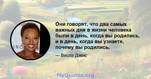 Они говорят, что два самых важных дня в жизни человека были в день, когда вы родились, и в день, когда вы узнаете, почему вы родились.