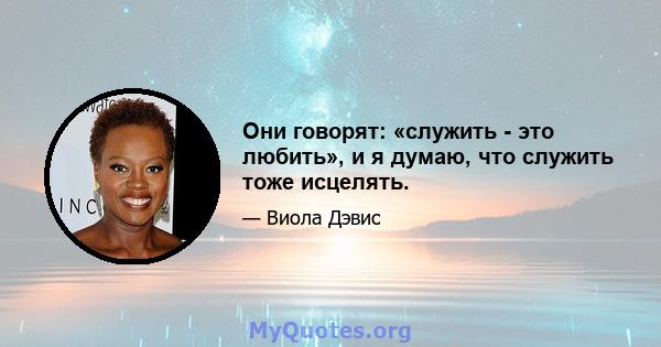 Они говорят: «служить - это любить», и я думаю, что служить тоже исцелять.