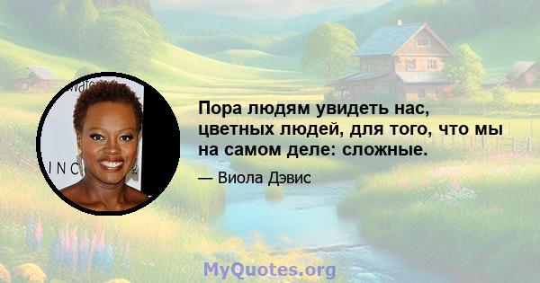 Пора людям увидеть нас, цветных людей, для того, что мы на самом деле: сложные.