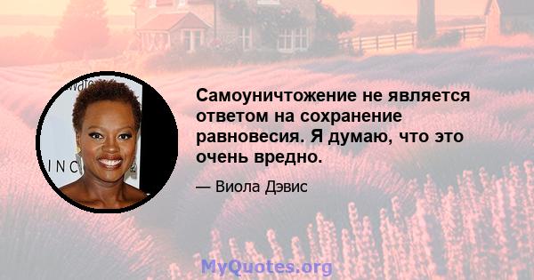 Самоуничтожение не является ответом на сохранение равновесия. Я думаю, что это очень вредно.