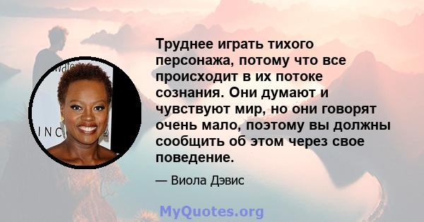 Труднее играть тихого персонажа, потому что все происходит в их потоке сознания. Они думают и чувствуют мир, но они говорят очень мало, поэтому вы должны сообщить об этом через свое поведение.