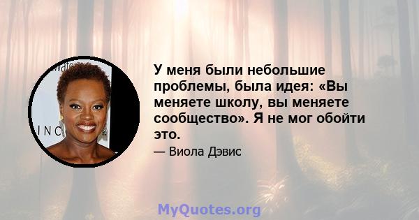 У меня были небольшие проблемы, была идея: «Вы меняете школу, вы меняете сообщество». Я не мог обойти это.