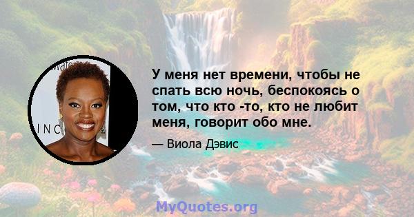 У меня нет времени, чтобы не спать всю ночь, беспокоясь о том, что кто -то, кто не любит меня, говорит обо мне.