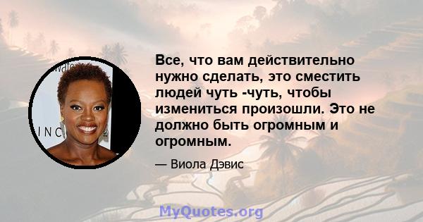 Все, что вам действительно нужно сделать, это сместить людей чуть -чуть, чтобы измениться произошли. Это не должно быть огромным и огромным.