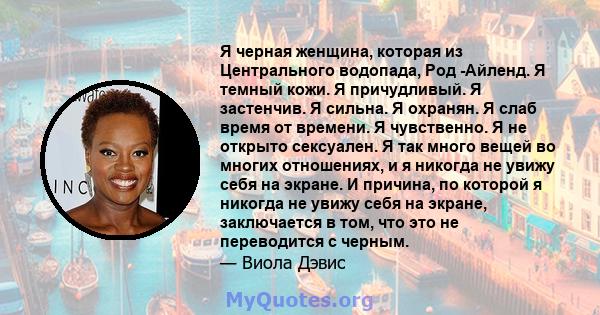 Я черная женщина, которая из Центрального водопада, Род -Айленд. Я темный кожи. Я причудливый. Я застенчив. Я сильна. Я охранян. Я слаб время от времени. Я чувственно. Я не открыто сексуален. Я так много вещей во многих 