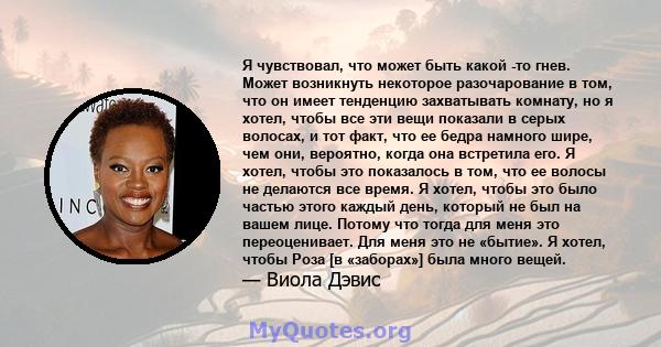 Я чувствовал, что может быть какой -то гнев. Может возникнуть некоторое разочарование в том, что он имеет тенденцию захватывать комнату, но я хотел, чтобы все эти вещи показали в серых волосах, и тот факт, что ее бедра