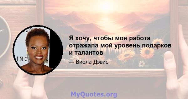 Я хочу, чтобы моя работа отражала мой уровень подарков и талантов