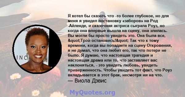 Я хотел бы сказать что -то более глубокое, но для меня я увидел постановку «заборов» на Род -Айленде, и сказочная актриса сыграла Роуз, но когда она впервые вышла на сцену, она злилась. Вы могли бы просто увидеть это.