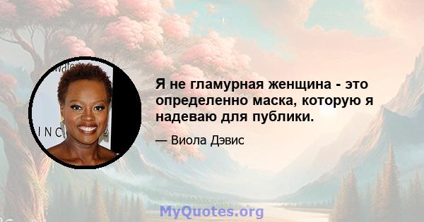 Я не гламурная женщина - это определенно маска, которую я надеваю для публики.