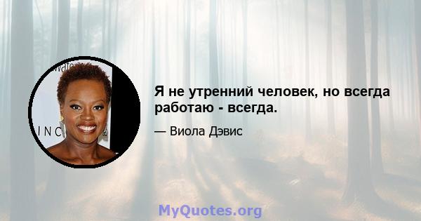 Я не утренний человек, но всегда работаю - всегда.