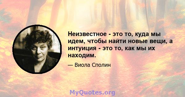 Неизвестное - это то, куда мы идем, чтобы найти новые вещи, а интуиция - это то, как мы их находим.