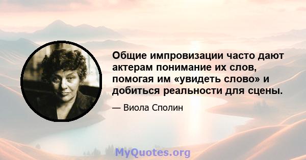 Общие импровизации часто дают актерам понимание их слов, помогая им «увидеть слово» и добиться реальности для сцены.