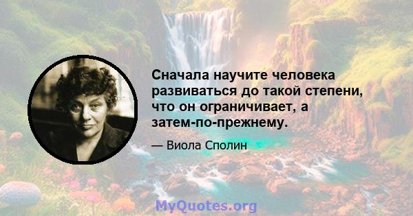 Сначала научите человека развиваться до такой степени, что он ограничивает, а затем-по-прежнему.