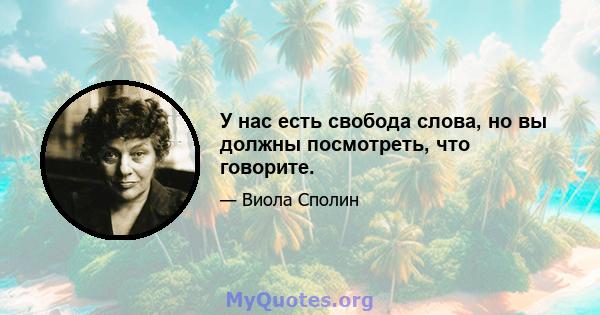 У нас есть свобода слова, но вы должны посмотреть, что говорите.