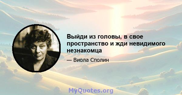 Выйди из головы, в свое пространство и жди невидимого незнакомца