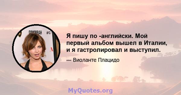 Я пишу по -английски. Мой первый альбом вышел в Италии, и я гастролировал и выступил.