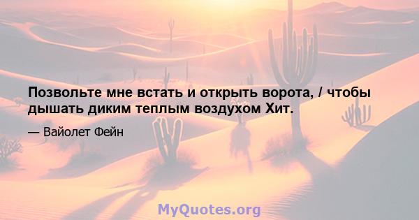 Позвольте мне встать и открыть ворота, / чтобы дышать диким теплым воздухом Хит.