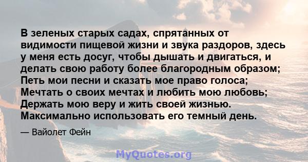 В зеленых старых садах, спрятанных от видимости пищевой жизни и звука раздоров, здесь у меня есть досуг, чтобы дышать и двигаться, и делать свою работу более благородным образом; Петь мои песни и сказать мое право