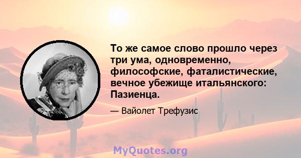 То же самое слово прошло через три ума, одновременно, философские, фаталистические, вечное убежище итальянского: Пазиенца.