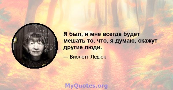 Я был, и мне всегда будет мешать то, что, я думаю, скажут другие люди.