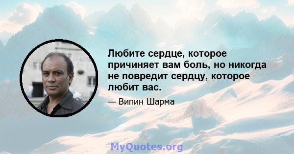 Любите сердце, которое причиняет вам боль, но никогда не повредит сердцу, которое любит вас.