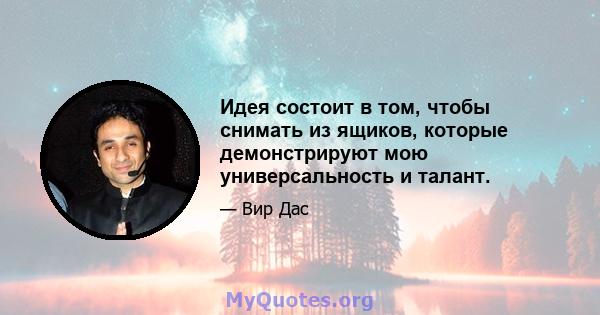 Идея состоит в том, чтобы снимать из ящиков, которые демонстрируют мою универсальность и талант.