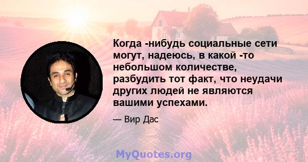 Когда -нибудь социальные сети могут, надеюсь, в какой -то небольшом количестве, разбудить тот факт, что неудачи других людей не являются вашими успехами.