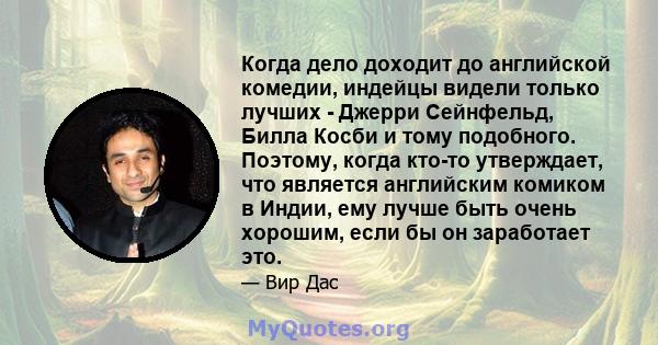 Когда дело доходит до английской комедии, индейцы видели только лучших - Джерри Сейнфельд, Билла Косби и тому подобного. Поэтому, когда кто-то утверждает, что является английским комиком в Индии, ему лучше быть очень