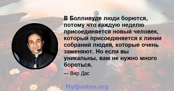 В Болливуде люди борются, потому что каждую неделю присоединяется новый человек, который присоединяется к линии собраний людей, которые очень заменяют. Но если вы уникальны, вам не нужно много бороться.