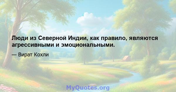 Люди из Северной Индии, как правило, являются агрессивными и эмоциональными.