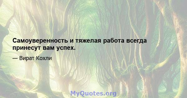 Самоуверенность и тяжелая работа всегда принесут вам успех.