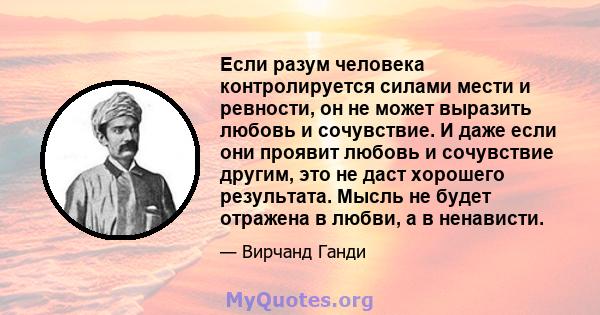 Если разум человека контролируется силами мести и ревности, он не может выразить любовь и сочувствие. И даже если они проявит любовь и сочувствие другим, это не даст хорошего результата. Мысль не будет отражена в любви, 