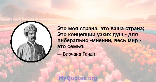 Это моя страна, это ваша страна; Это концепции узких душ - для либерально -мнений, весь мир - это семья.