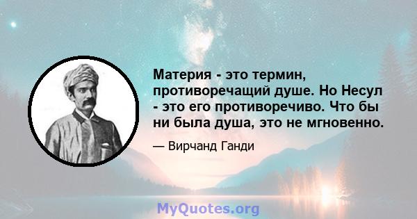 Материя - это термин, противоречащий душе. Но Несул - это его противоречиво. Что бы ни была душа, это не мгновенно.