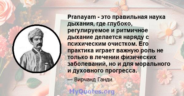 Pranayam - это правильная наука дыхания, где глубоко, регулируемое и ритмичное дыхание делается наряду с психическим очистком. Его практика играет важную роль не только в лечении физических заболеваний, но и для