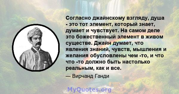 Согласно джайнскому взгляду, душа - это тот элемент, который знает, думает и чувствует. На самом деле это божественный элемент в живом существе. Джайн думает, что явления знаний, чувств, мышления и желания обусловлены