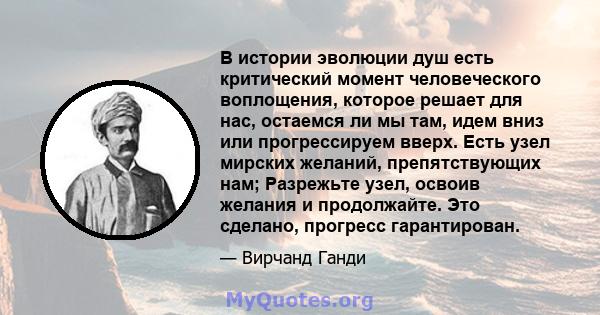 В истории эволюции душ есть критический момент человеческого воплощения, которое решает для нас, остаемся ли мы там, идем вниз или прогрессируем вверх. Есть узел мирских желаний, препятствующих нам; Разрежьте узел,