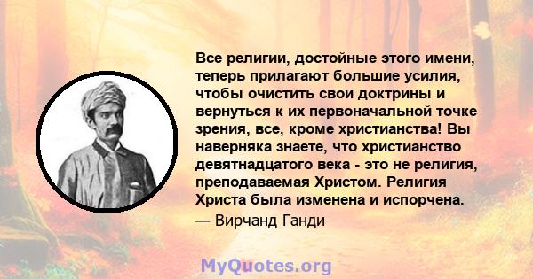 Все религии, достойные этого имени, теперь прилагают большие усилия, чтобы очистить свои доктрины и вернуться к их первоначальной точке зрения, все, кроме христианства! Вы наверняка знаете, что христианство