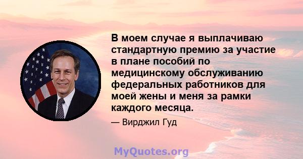 В моем случае я выплачиваю стандартную премию за участие в плане пособий по медицинскому обслуживанию федеральных работников для моей жены и меня за рамки каждого месяца.