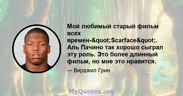 Мой любимый старый фильм всех времен-"Scarface". Аль Пачино так хорошо сыграл эту роль. Это более длинный фильм, но мне это нравится.