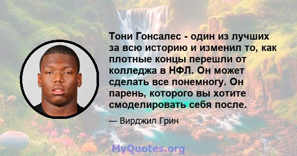 Тони Гонсалес - один из лучших за всю историю и изменил то, как плотные концы перешли от колледжа в НФЛ. Он может сделать все понемногу. Он парень, которого вы хотите смоделировать себя после.